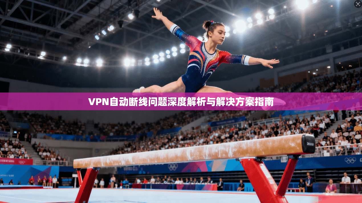 VPN自动断线问题深度解析与解决方案指南