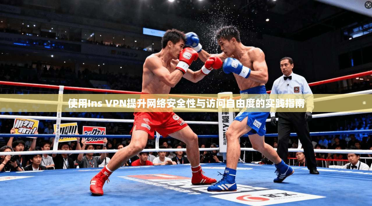 使用Ins VPN提升网络安全性与访问自由度的实践指南