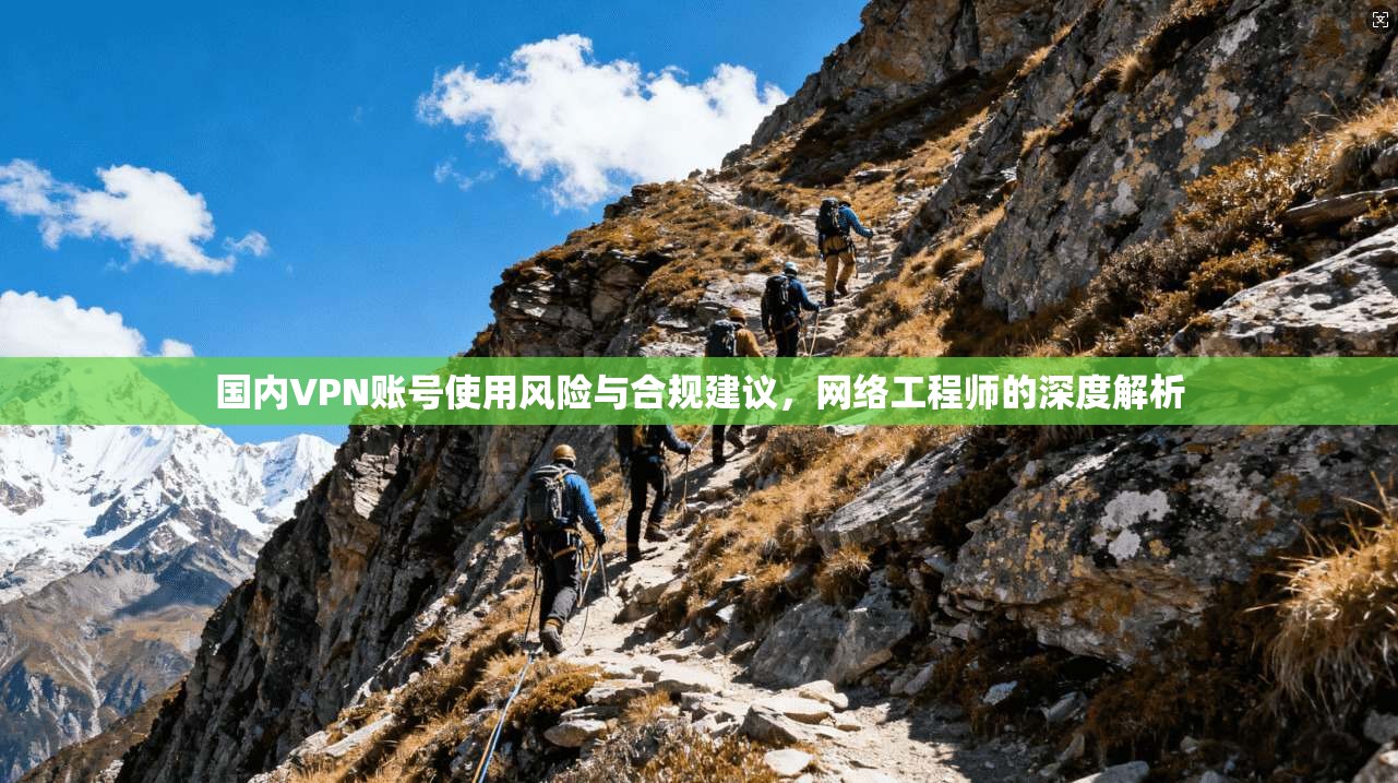 国内VPN账号使用风险与合规建议,网络工程师的深度解析 国内VPN账号使用风险与合规建议,网络工程师的深度解析