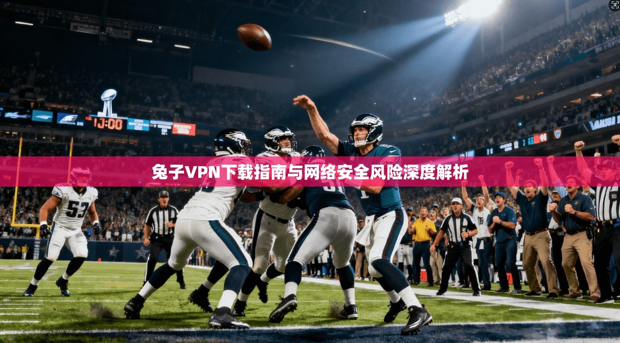 兔子VPN下载指南与网络安全风险深度解析 兔子VPN下载指南与网络安全风险深度解析