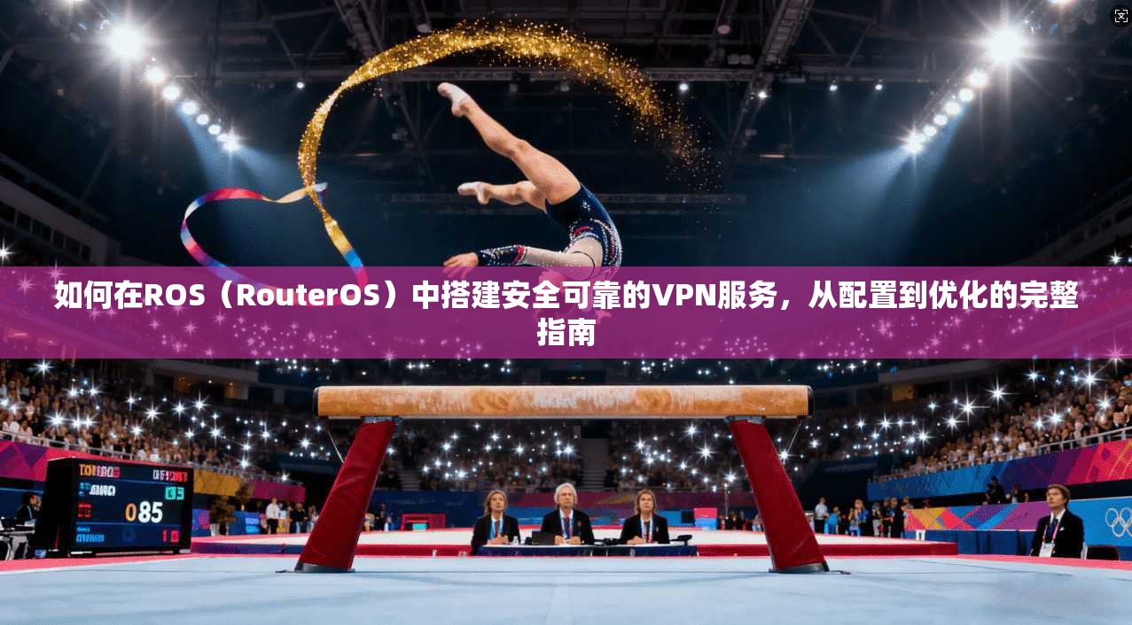 如何在ROS(RouterOS)中搭建安全可靠的VPN服务,从配置到优化的完整指南 如何在ROS(RouterOS)中搭建安全可靠的VPN服务,从配置到优化的完整指南