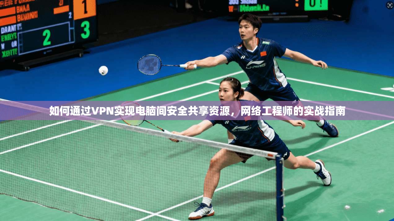 如何通过VPN实现电脑间安全共享资源,网络工程师的实战指南 如何通过VPN实现电脑间安全共享资源,网络工程师的实战指南