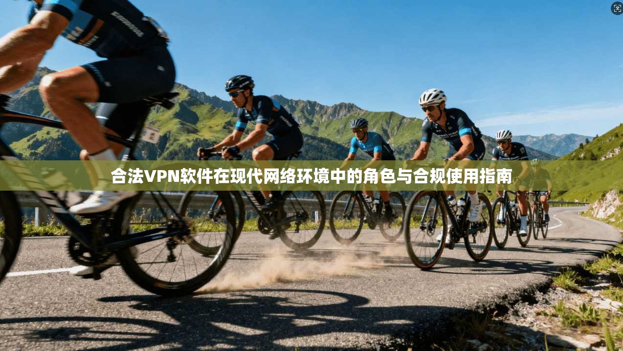 合法VPN软件在现代网络环境中的角色与合规使用指南