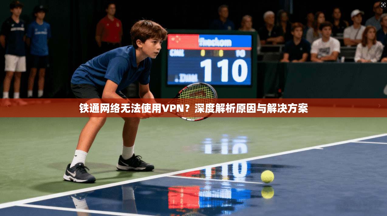 铁通网络无法使用VPN？深度解析原因与解决方案