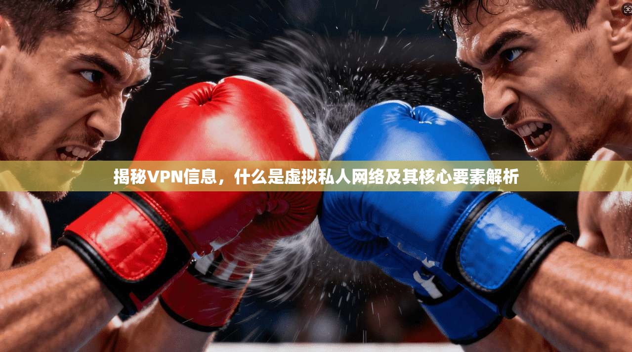 揭秘VPN信息,什么是虚拟私人网络及其核心要素解析 揭秘VPN信息,什么是虚拟私人网络及其核心要素解析