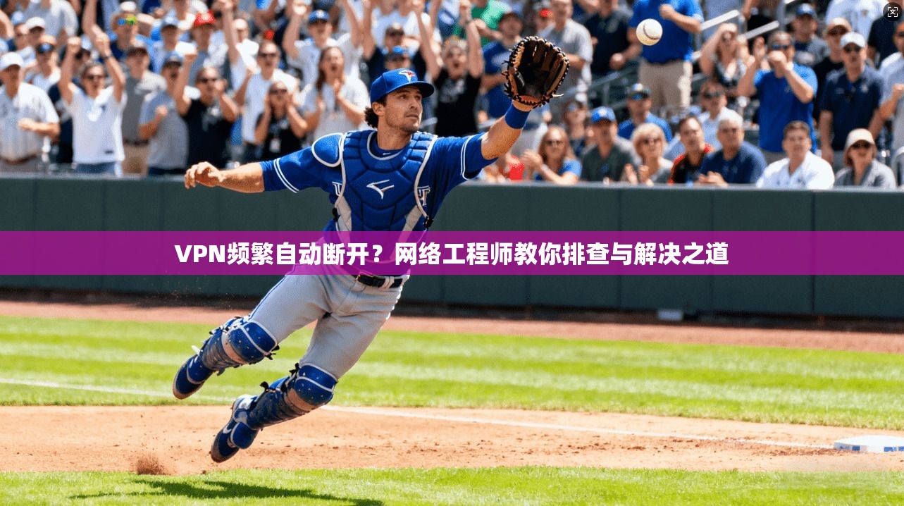VPN频繁自动断开？网络工程师教你排查与解决之道