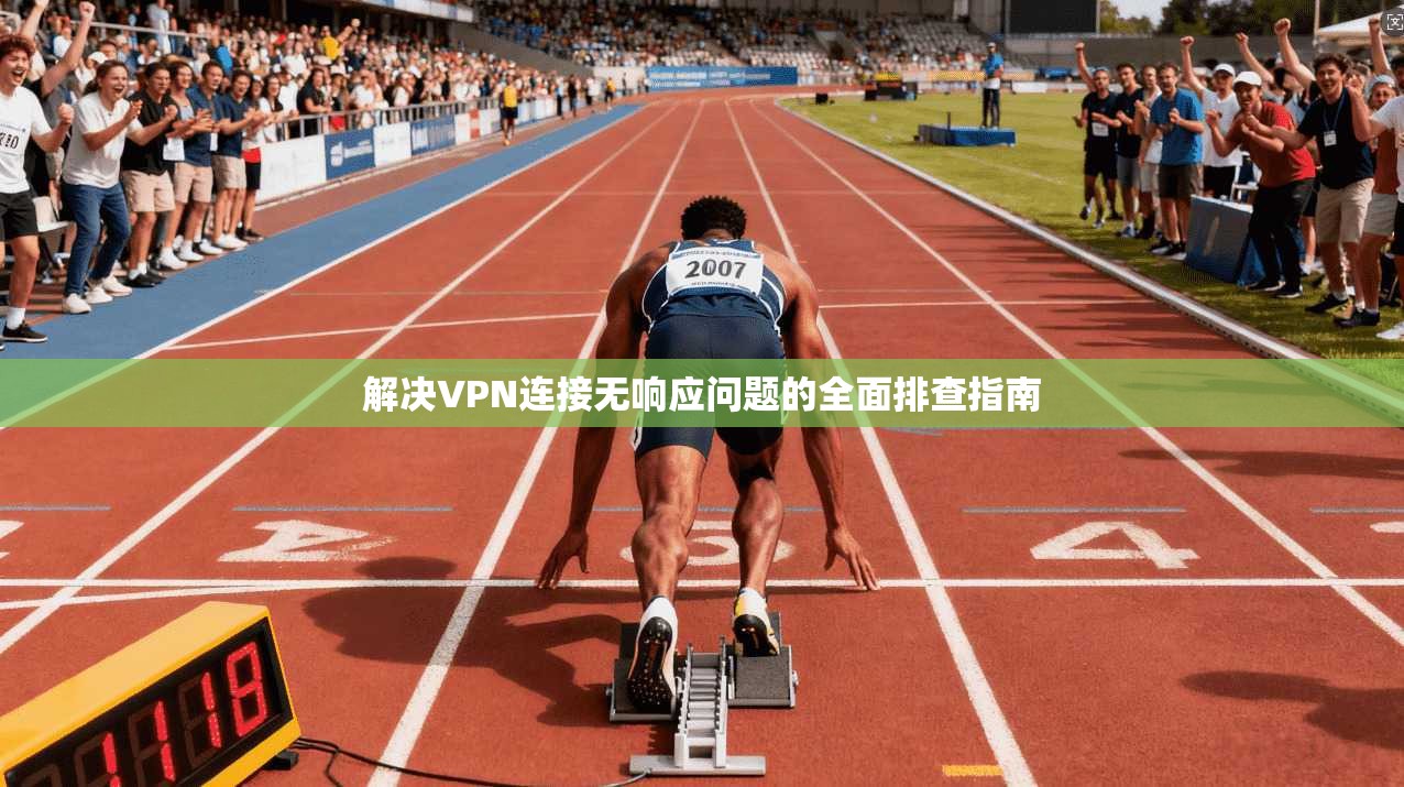 解决VPN连接无响应问题的全面排查指南 解决VPN连接无响应问题的全面排查指南
