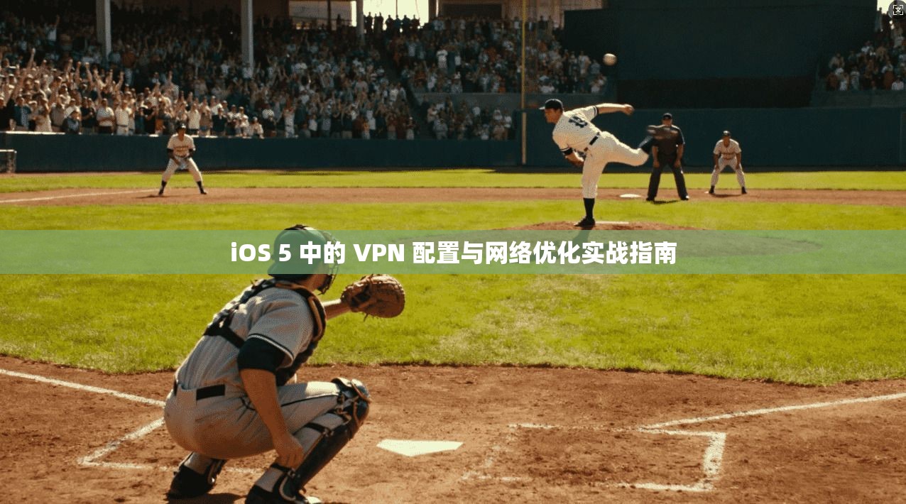 iOS 5 中的 VPN 配置与网络优化实战指南 iOS 5 中的 VPN 配置与网络优化实战指南