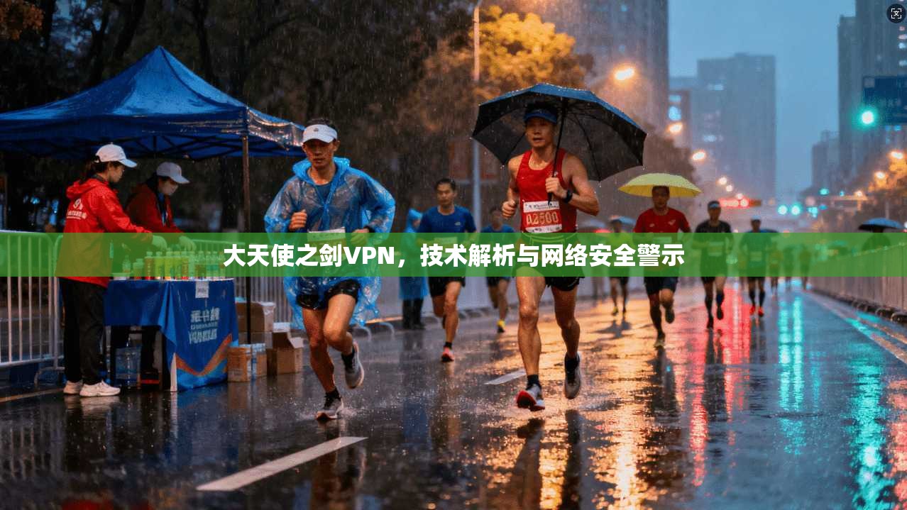 大天使之剑VPN,技术解析与网络安全警示 大天使之剑VPN,技术解析与网络安全警示