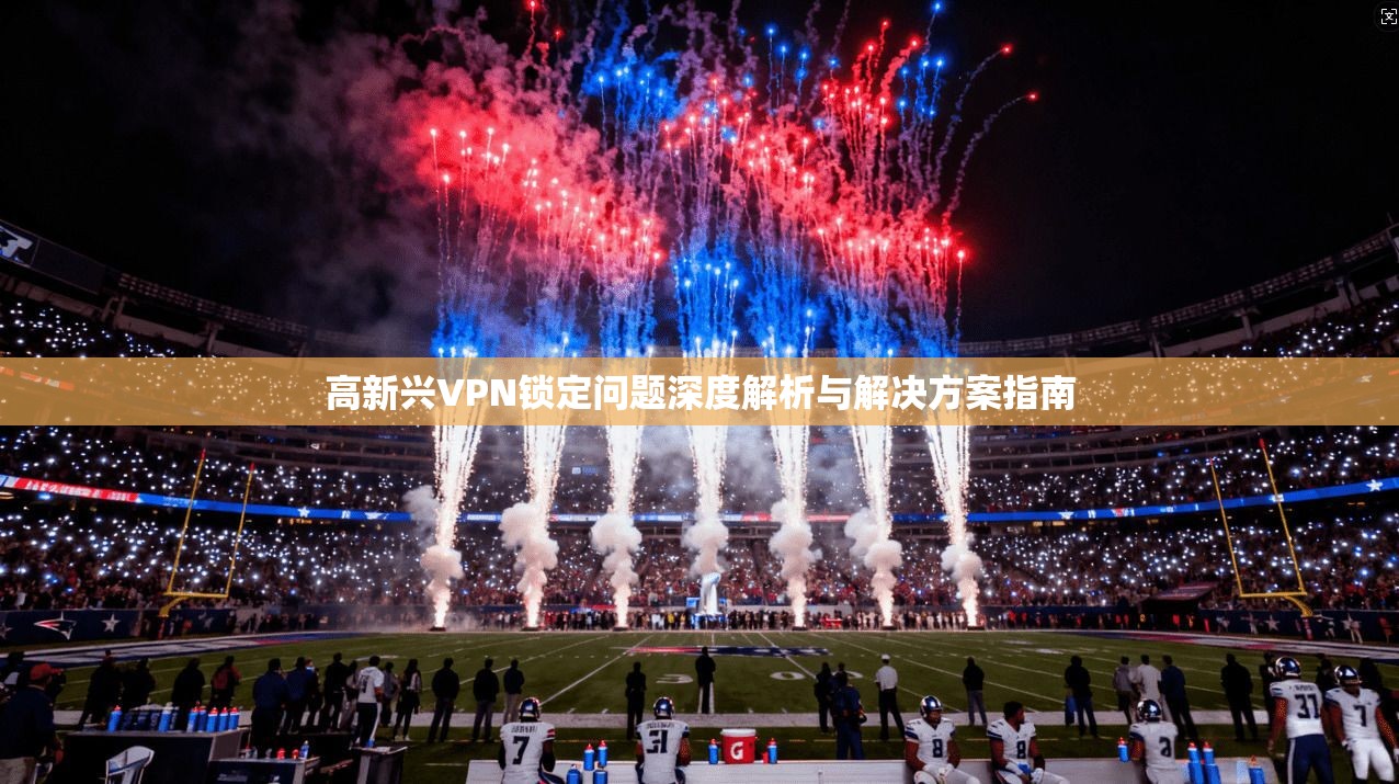 高新兴VPN锁定问题深度解析与解决方案指南