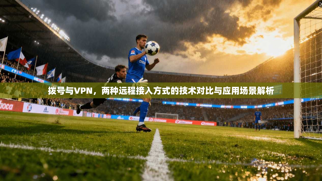 拨号与VPN,两种远程接入方式的技术对比与应用场景解析 拨号与VPN,两种远程接入方式的技术对比与应用场景解析