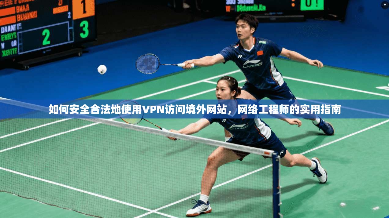 如何安全合法地使用VPN访问境外网站，网络工程师的实用指南