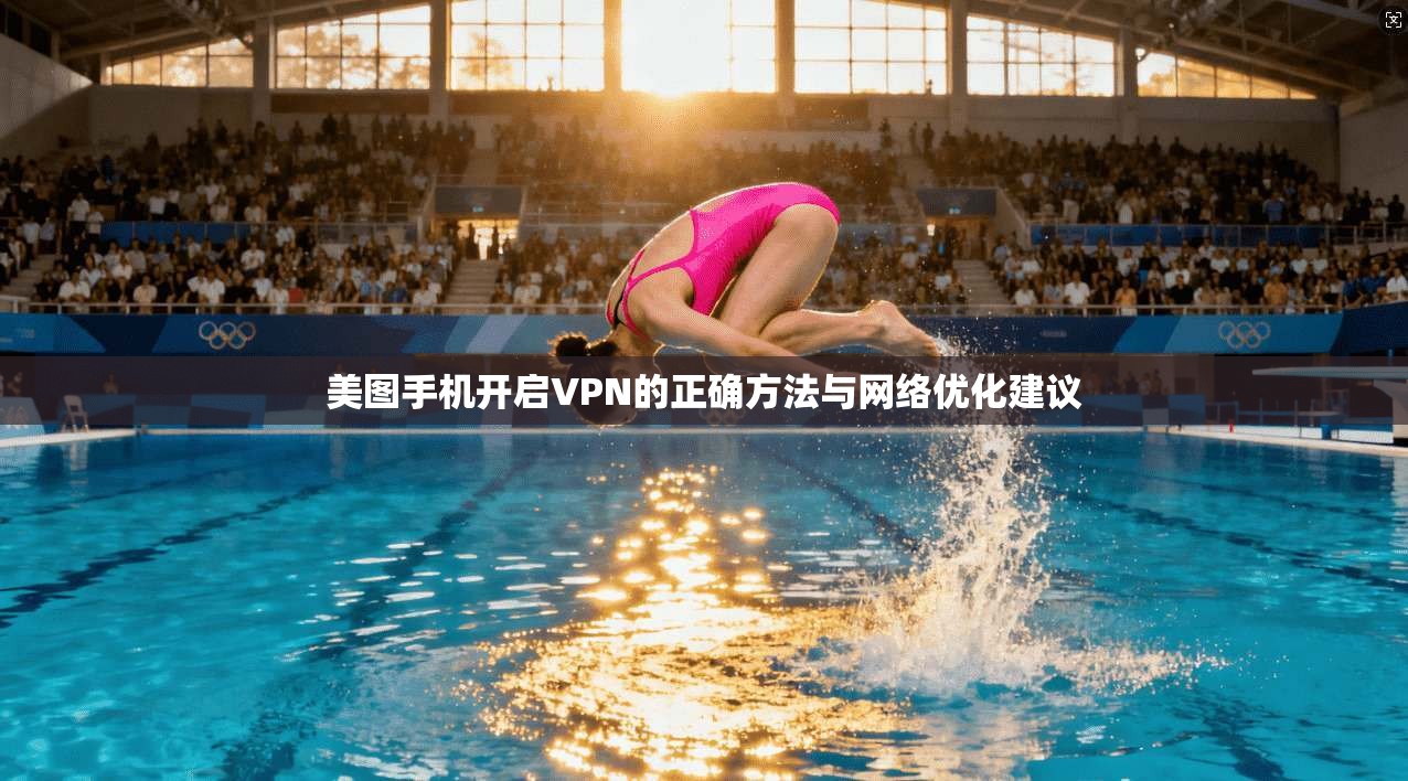 美图手机开启VPN的正确方法与网络优化建议