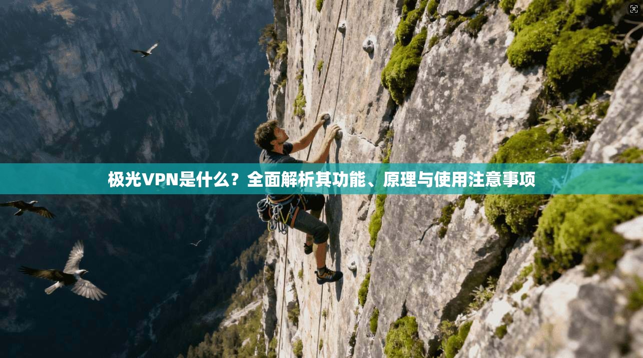 极光VPN是什么？全面解析其功能、原理与使用注意事项