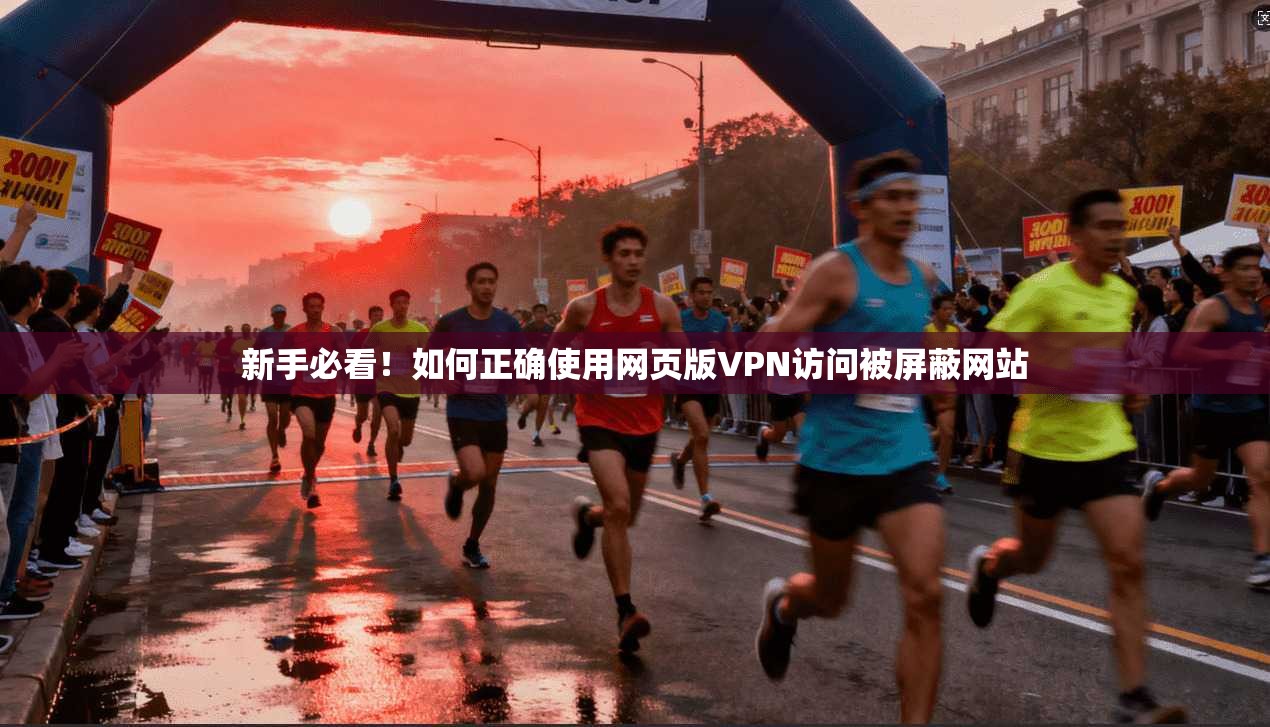 新手必看！如何正确使用网页版VPN访问被屏蔽网站