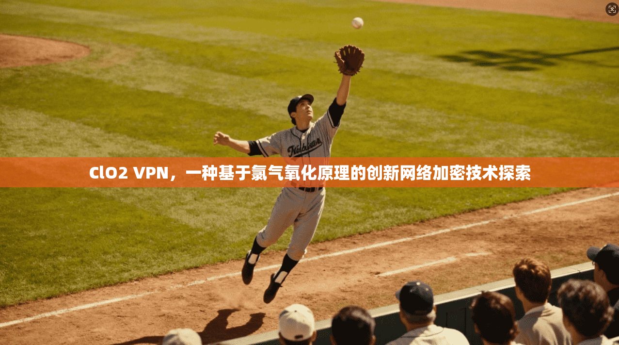 ClO2 VPN，一种基于氯气氧化原理的创新网络加密技术探索
