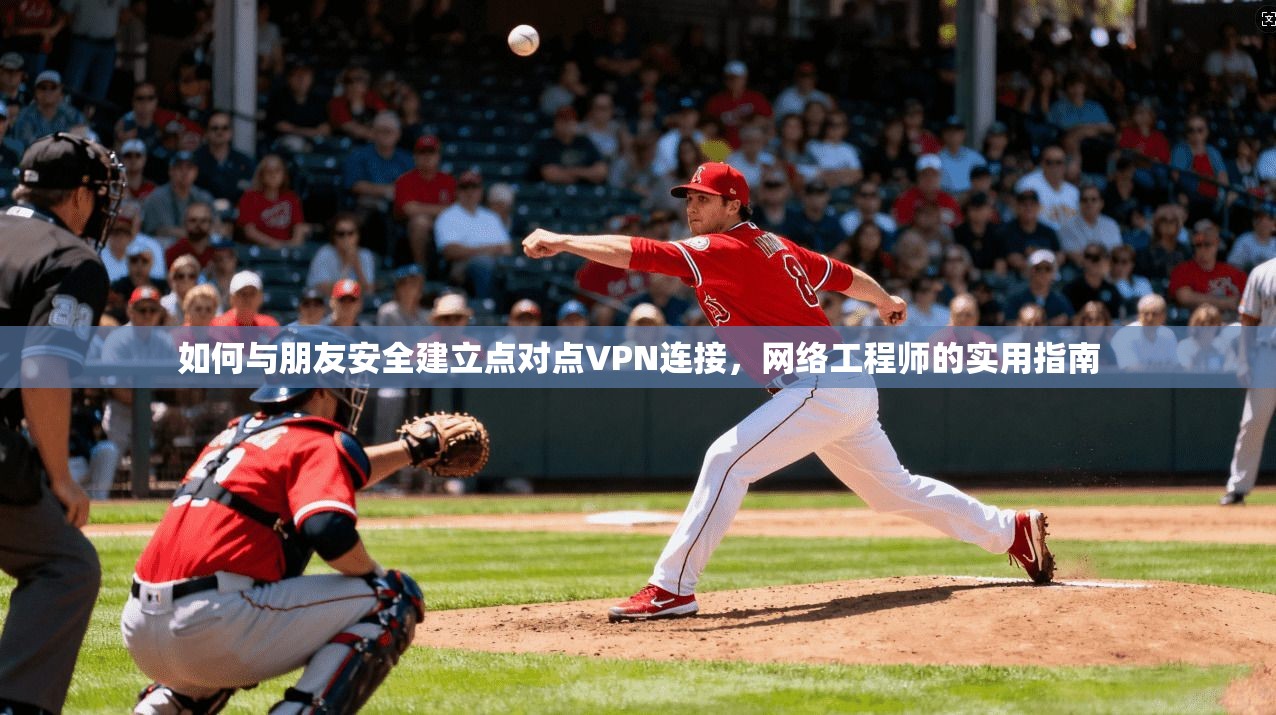 如何与朋友安全建立点对点VPN连接，网络工程师的实用指南