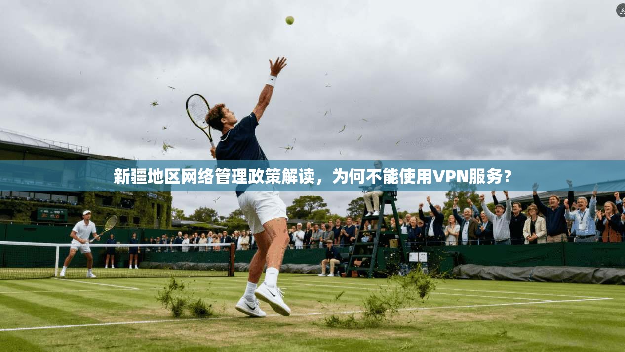 新疆地区网络管理政策解读，为何不能使用VPN服务？