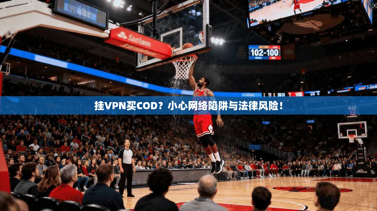 挂VPN买COD？小心网络陷阱与法律风险！