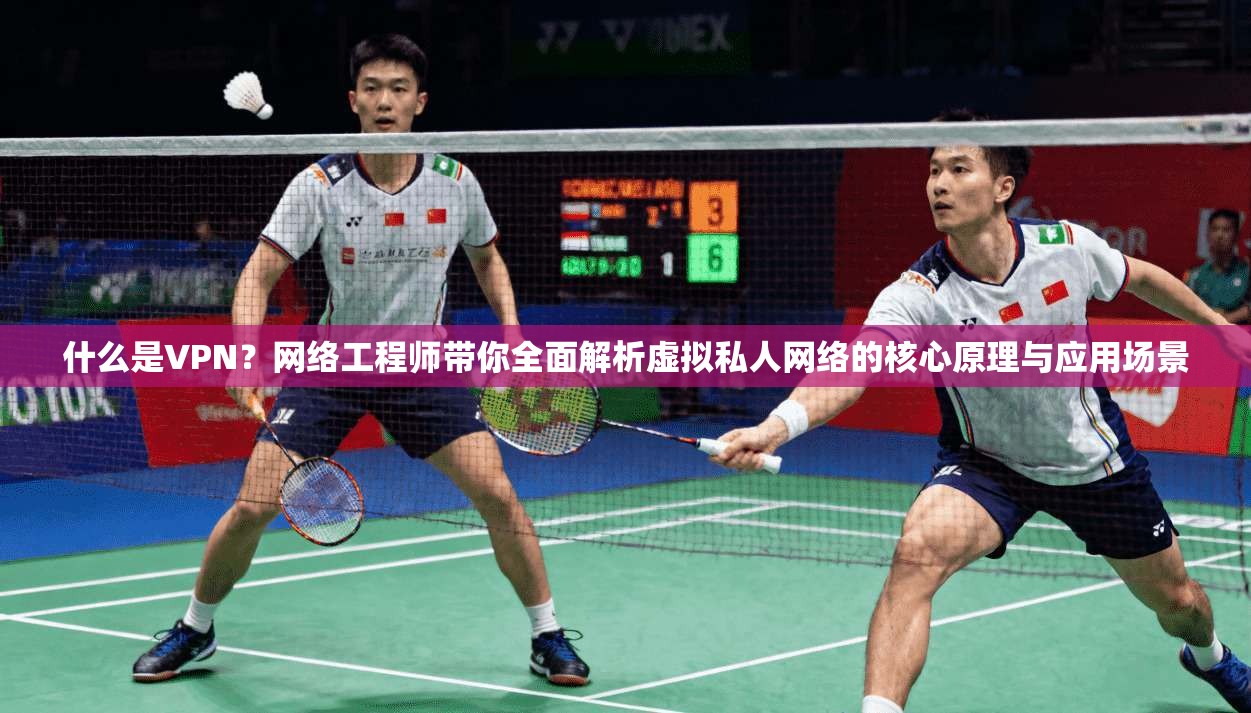 什么是VPN？网络工程师带你全面解析虚拟私人网络的核心原理与应用场景