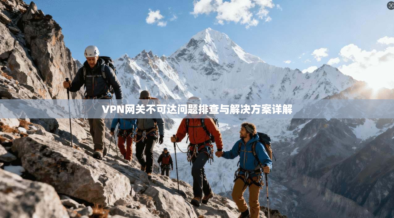 VPN网关不可达问题排查与解决方案详解