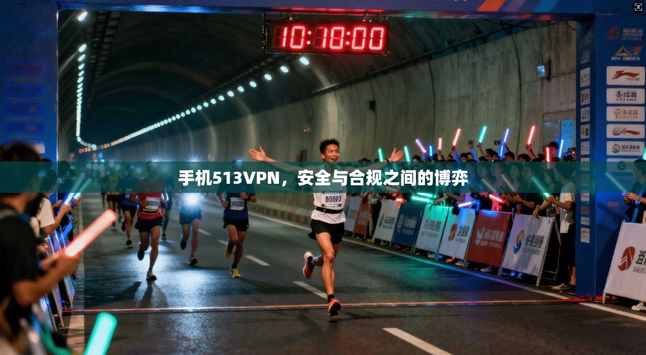 手机513VPN，安全与合规之间的博弈
