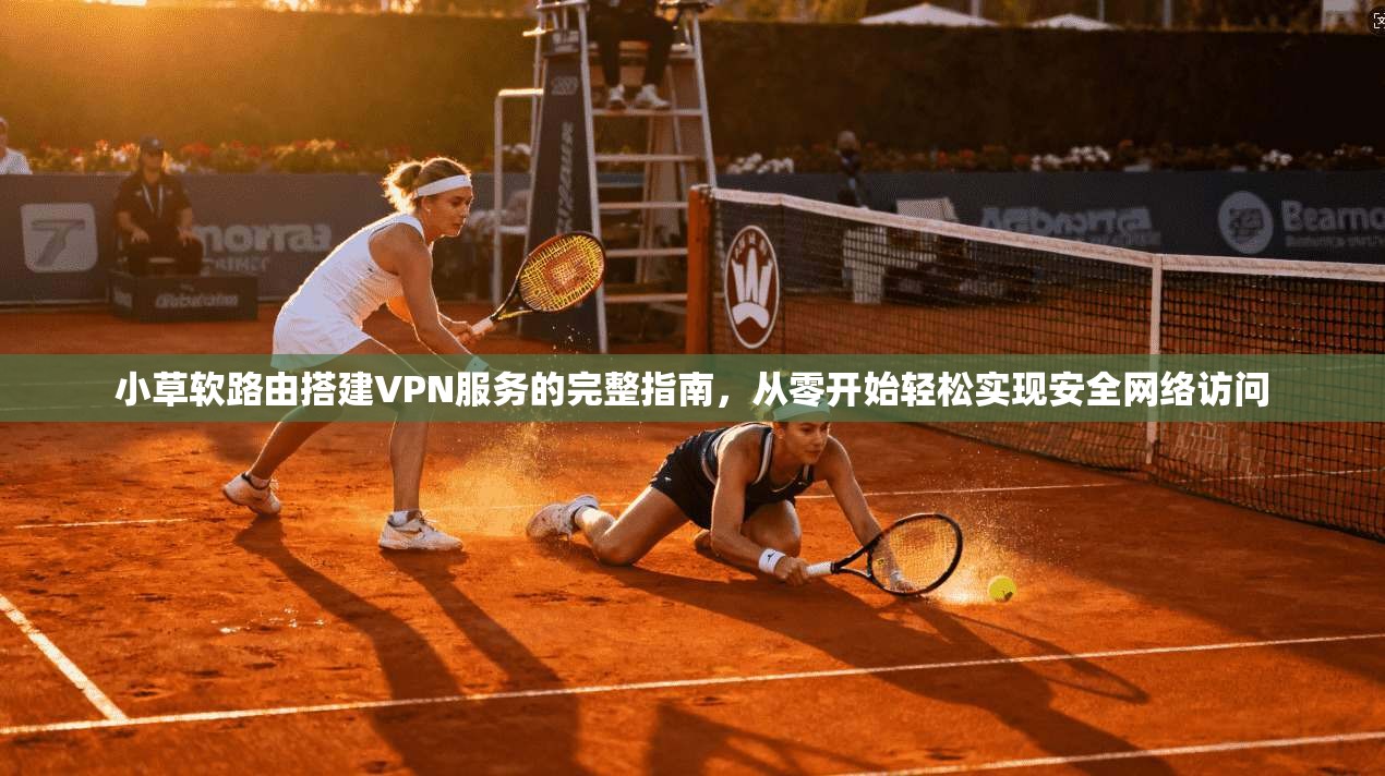 小草软路由搭建VPN服务的完整指南,从零开始轻松实现安全网络访问 小草软路由搭建VPN服务的完整指南,从零开始轻松实现安全网络访问