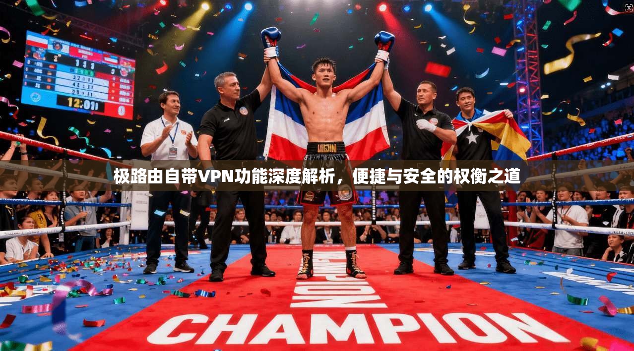 极路由自带VPN功能深度解析，便捷与安全的权衡之道