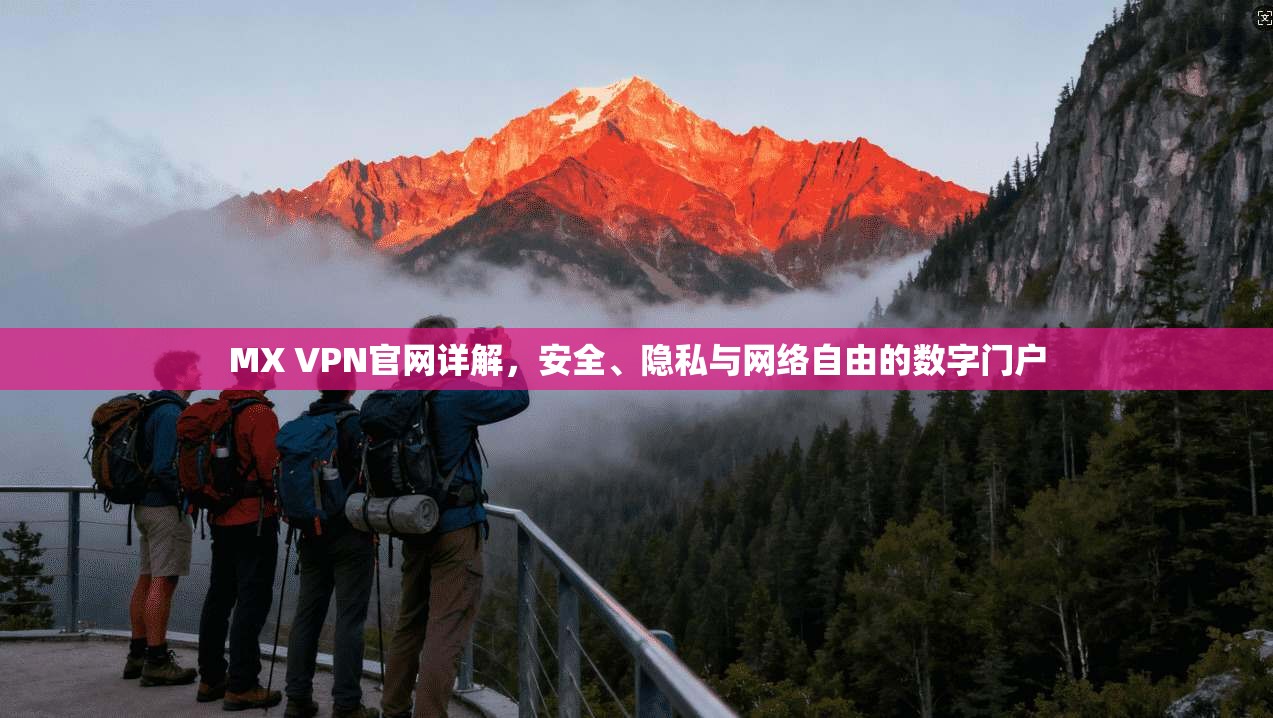 MX VPN官网详解,安全、隐私与网络自由的数字门户 MX VPN官网详解,安全、隐私与网络自由的数字门户