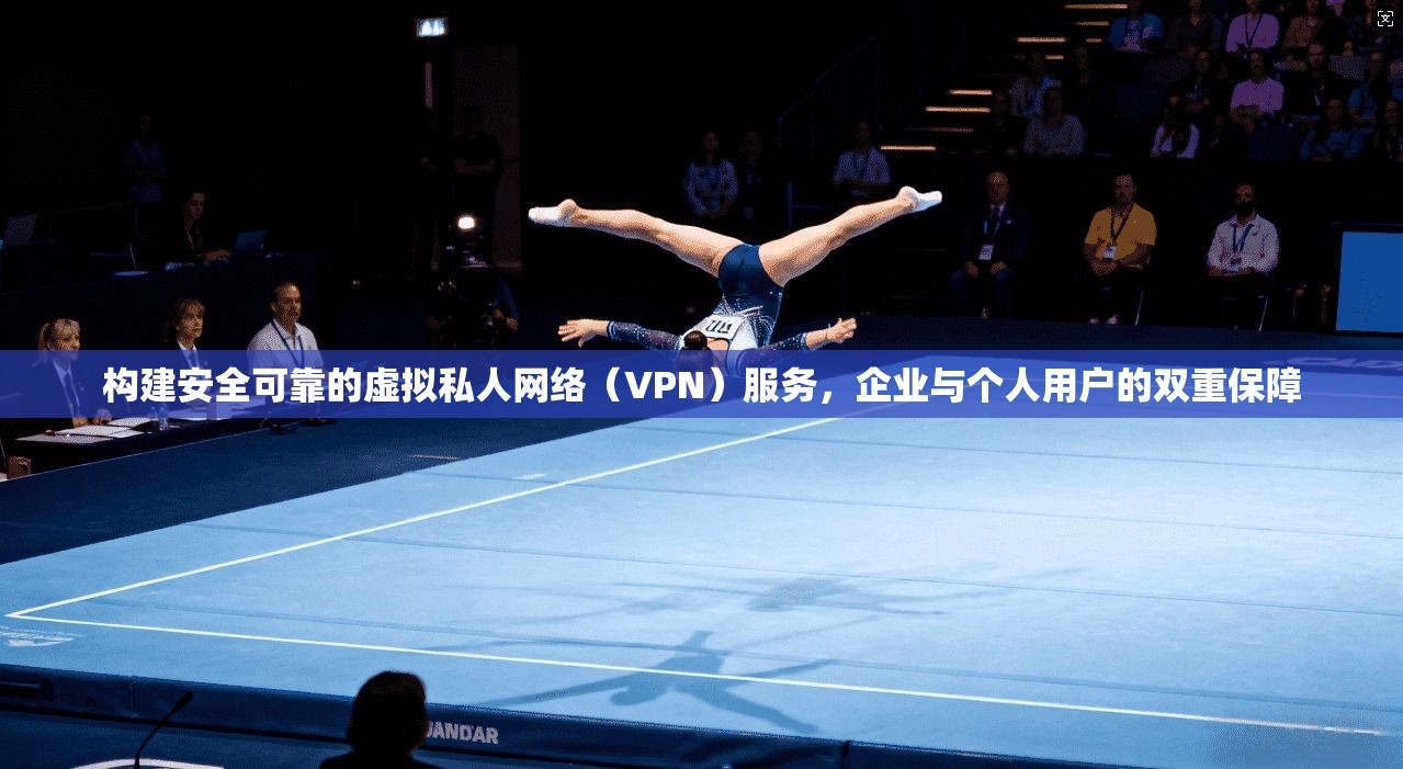 构建安全可靠的虚拟私人网络(VPN)服务,企业与个人用户的双重保障 构建安全可靠的虚拟私人网络(VPN)服务,企业与个人用户的双重保障