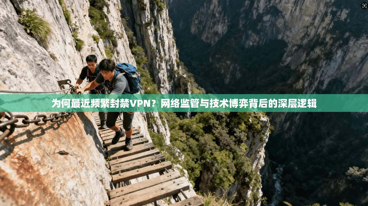 为何最近频繁封禁VPN?网络监管与技术博弈背后的深层逻辑 为何最近频繁封禁VPN?网络监管与技术博弈背后的深层逻辑
