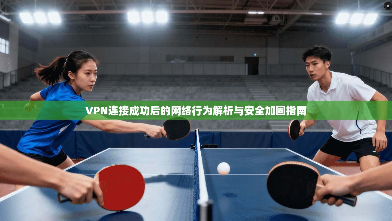 VPN连接成功后的网络行为解析与安全加固指南 VPN连接成功后的网络行为解析与安全加固指南