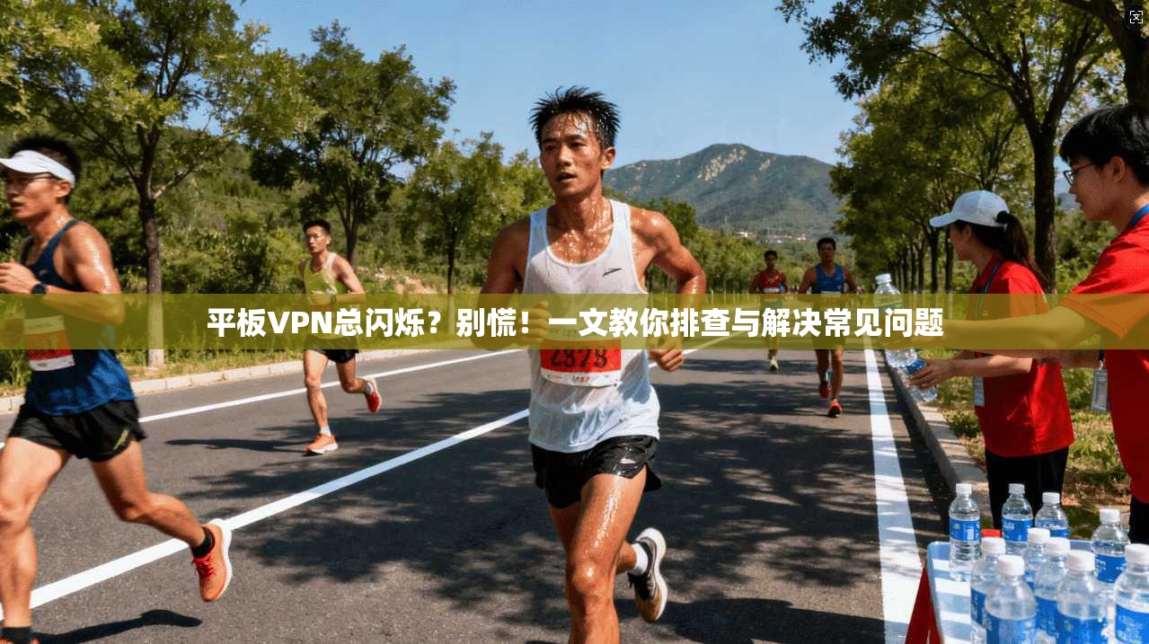 平板VPN总闪烁？别慌！一文教你排查与解决常见问题