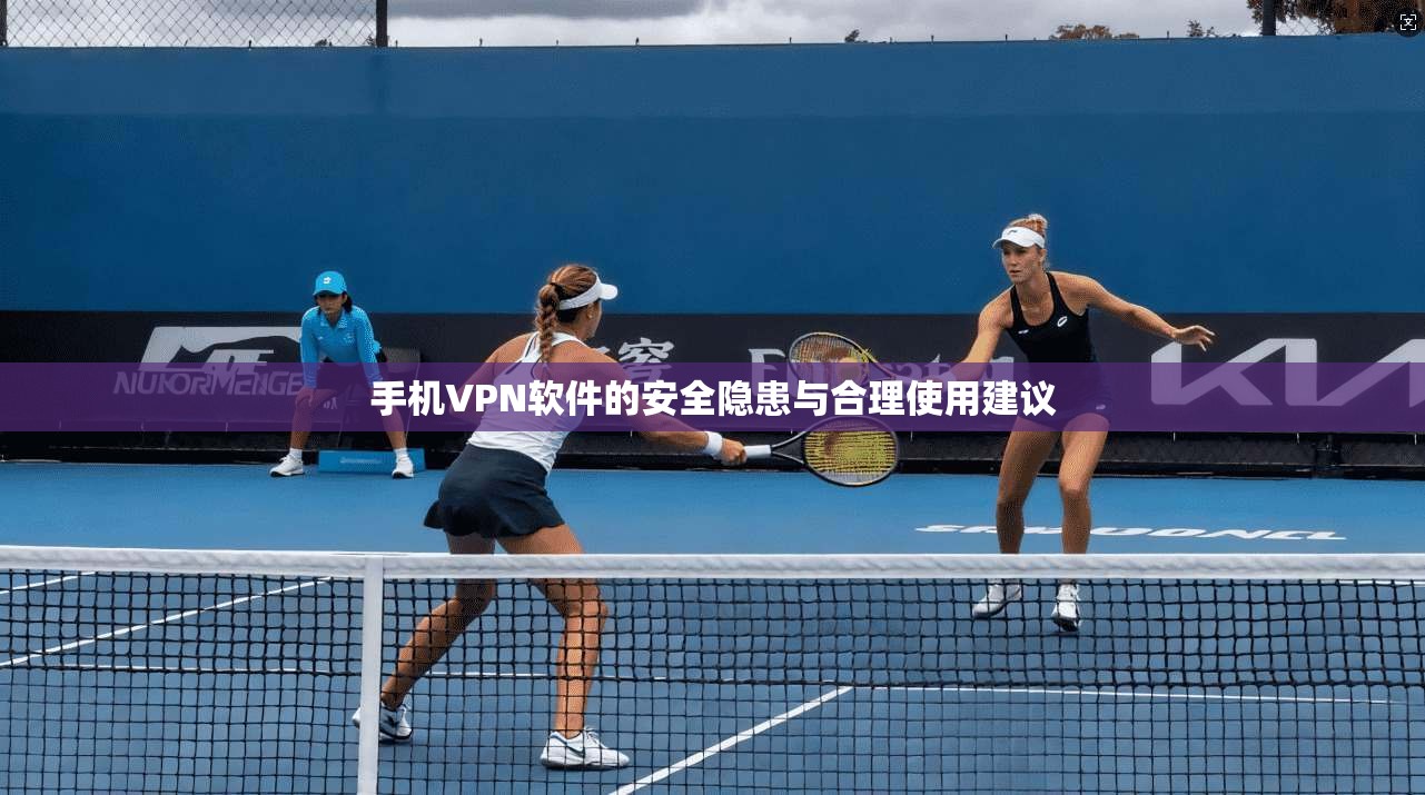 手机VPN软件的安全隐患与合理使用建议