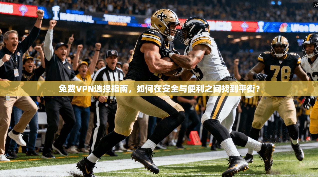 免费VPN选择指南,如何在安全与便利之间找到平衡? 免费VPN选择指南,如何在安全与便利之间找到平衡?