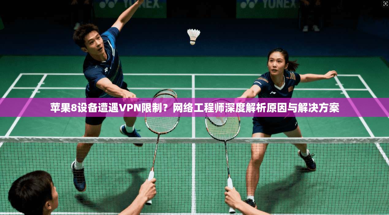 苹果8设备遭遇VPN限制？网络工程师深度解析原因与解决方案