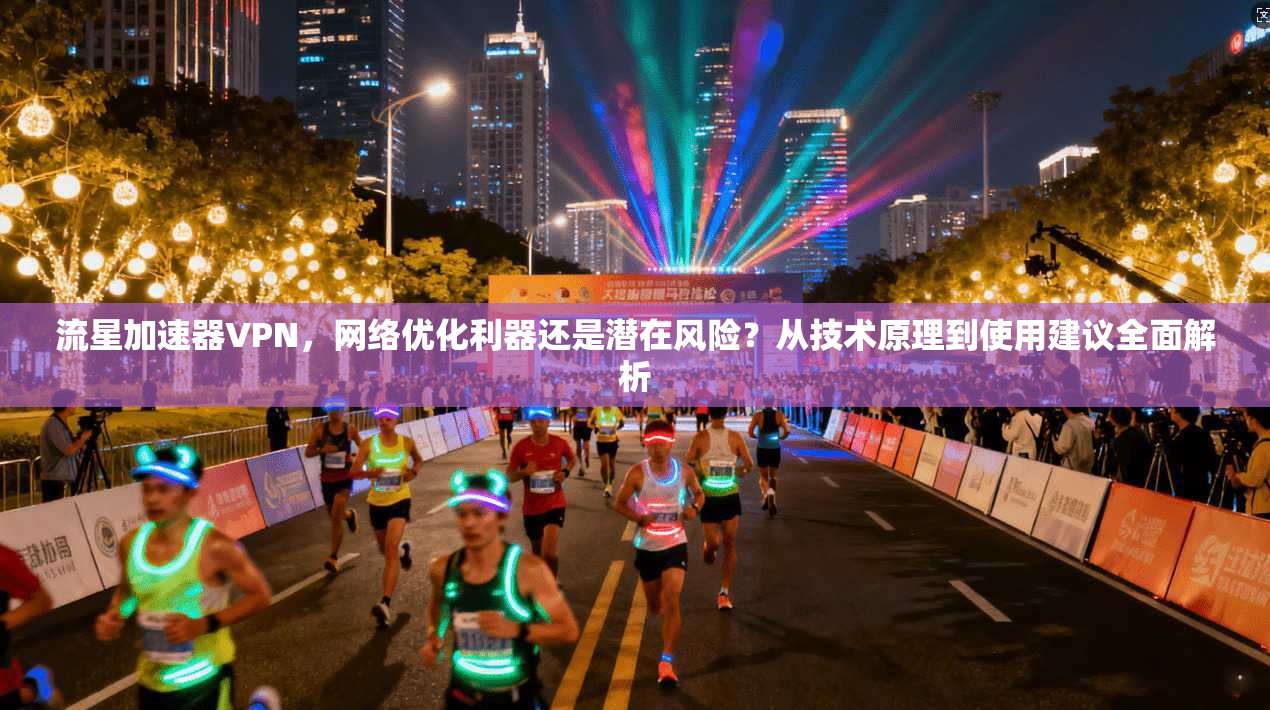 流星加速器VPN,网络优化利器还是潜在风险?从技术原理到使用建议全面解析 流星加速器VPN,网络优化利器还是潜在风险?从技术原理到使用建议全面解析