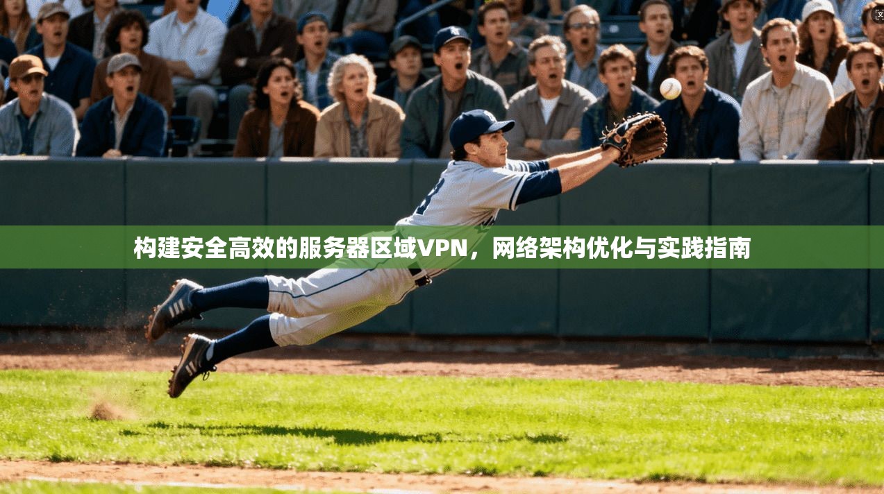 构建安全高效的服务器区域VPN，网络架构优化与实践指南