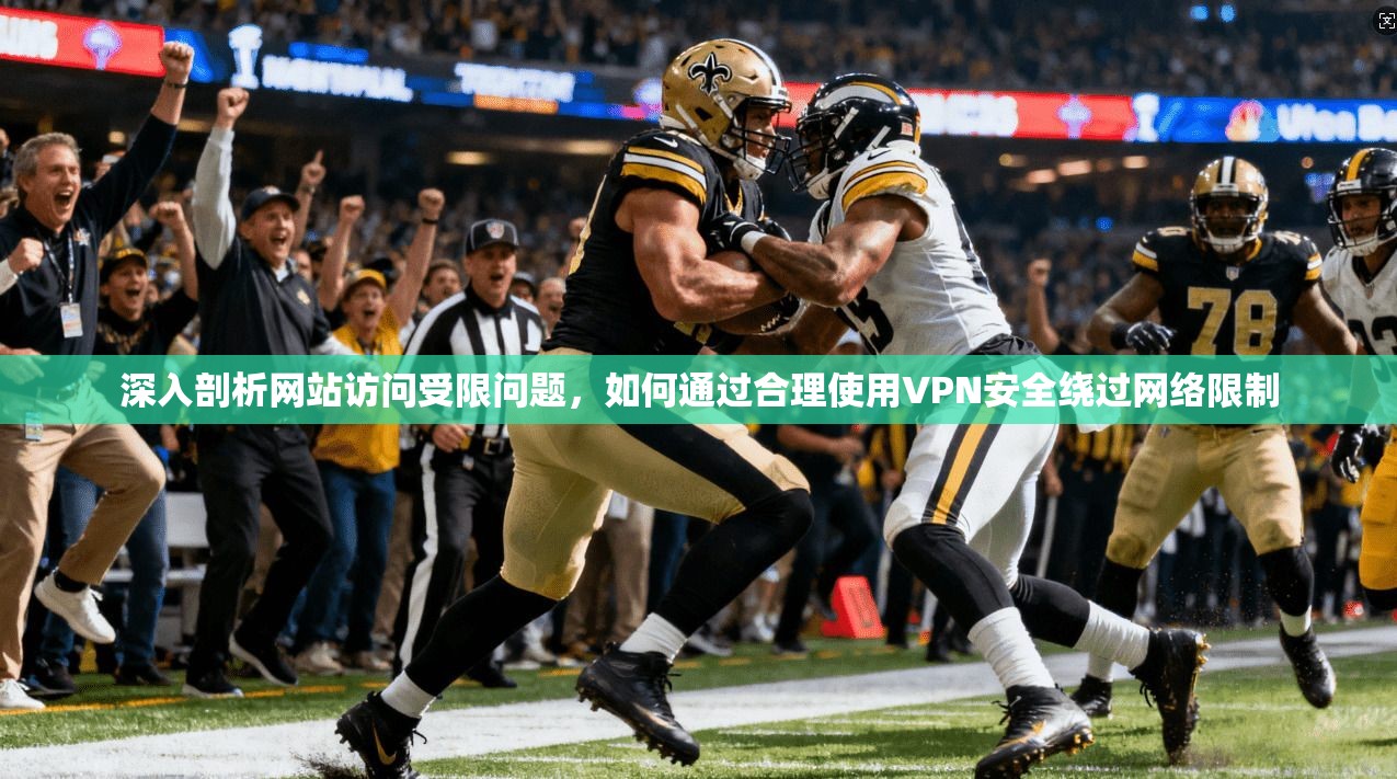 深入剖析网站访问受限问题,如何通过合理使用VPN安全绕过网络限制 深入剖析网站访问受限问题,如何通过合理使用VPN安全绕过网络限制