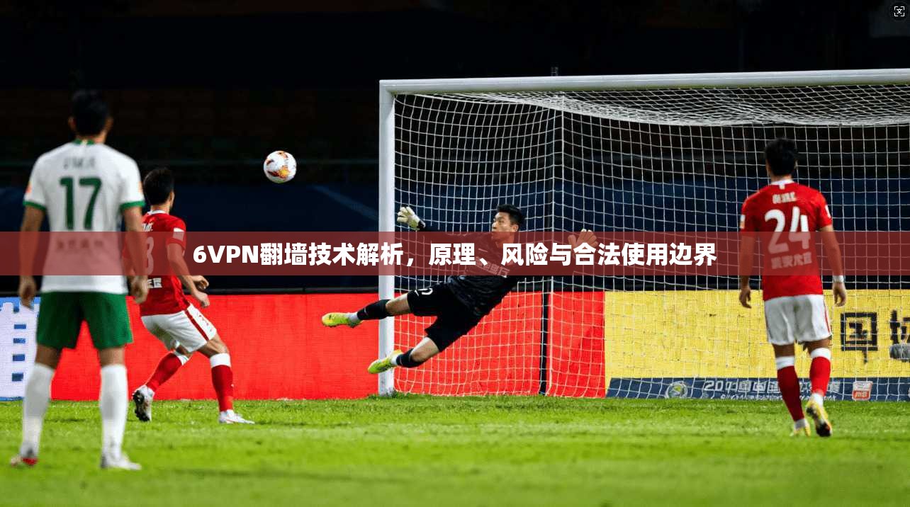 6VPN翻墙技术解析，原理、风险与合法使用边界