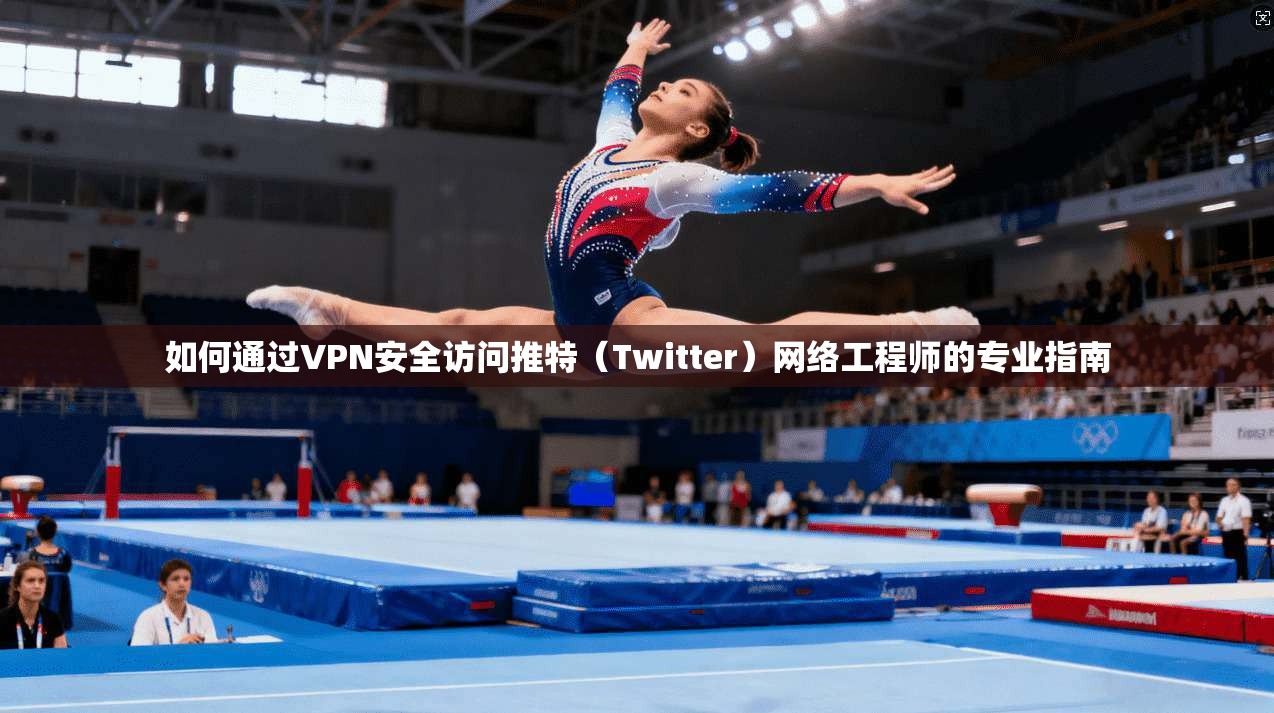 如何通过VPN安全访问推特（Twitter）网络工程师的专业指南