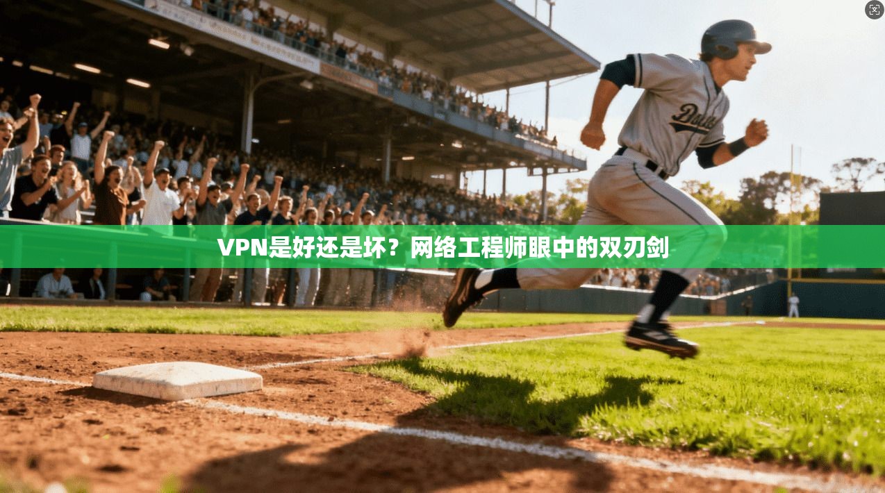 VPN是好还是坏?网络工程师眼中的双刃剑 VPN是好还是坏?网络工程师眼中的双刃剑