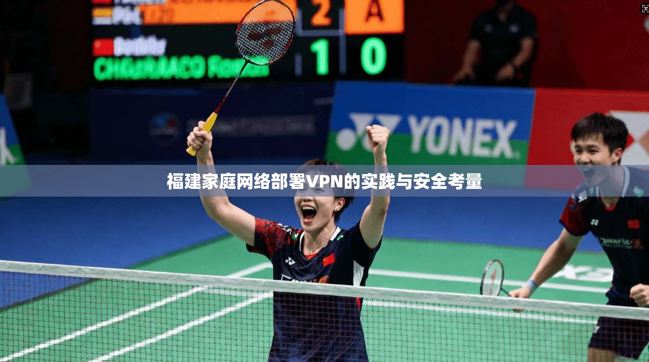 福建家庭网络部署VPN的实践与安全考量