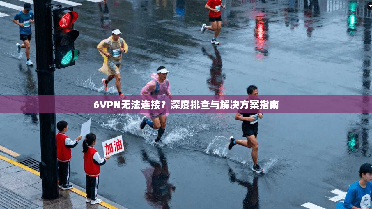 6VPN无法连接?深度排查与解决方案指南 6VPN无法连接?深度排查与解决方案指南