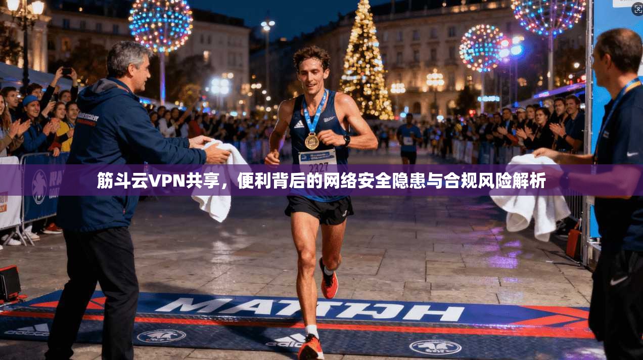 筋斗云VPN共享，便利背后的网络安全隐患与合规风险解析