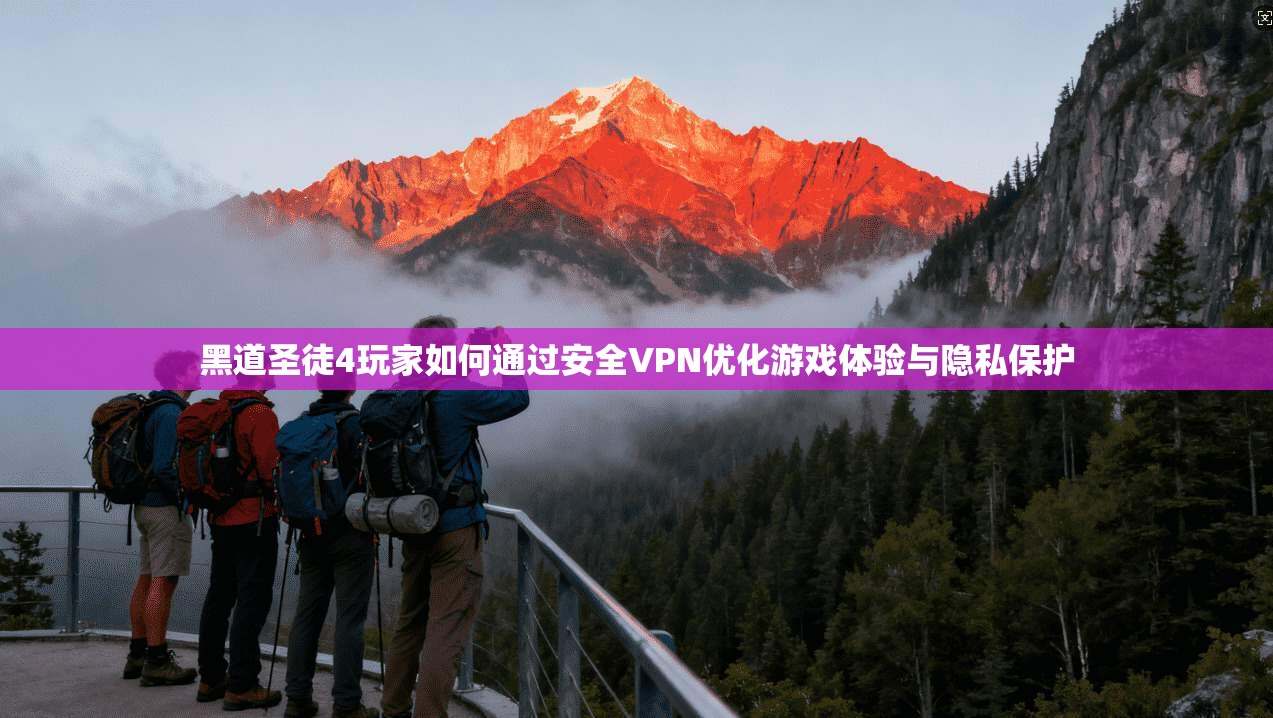 黑道圣徒4玩家如何通过安全VPN优化游戏体验与隐私保护 黑道圣徒4玩家如何通过安全VPN优化游戏体验与隐私保护