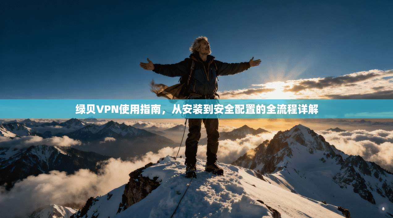 绿贝VPN使用指南，从安装到安全配置的全流程详解