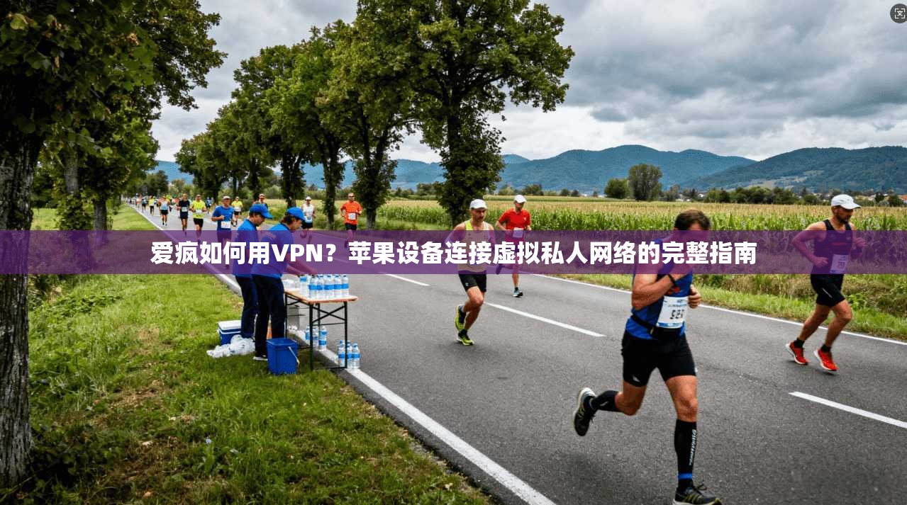 爱疯如何用VPN?苹果设备连接虚拟私人网络的完整指南 爱疯如何用VPN?苹果设备连接虚拟私人网络的完整指南