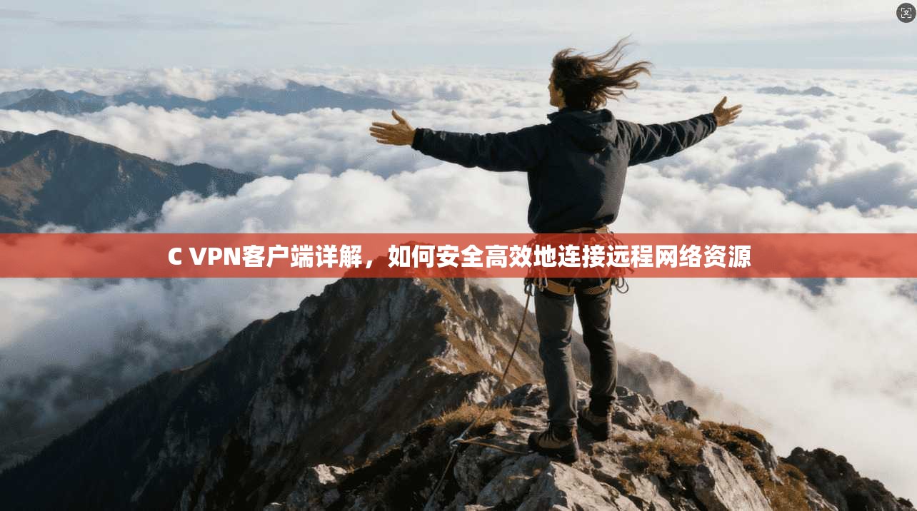 C VPN客户端详解,如何安全高效地连接远程网络资源 C VPN客户端详解,如何安全高效地连接远程网络资源