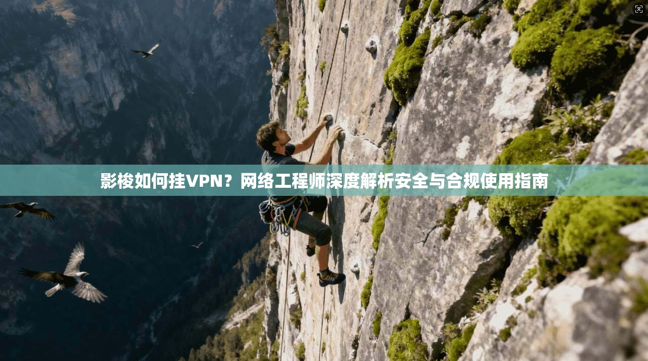 影梭如何挂VPN？网络工程师深度解析安全与合规使用指南
